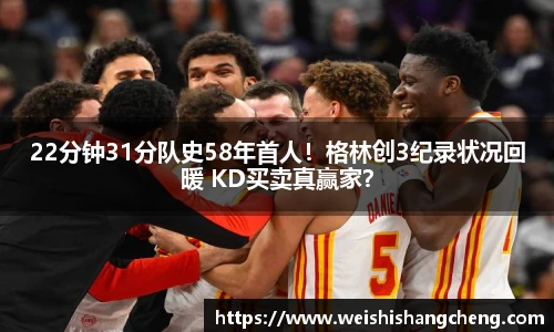 22分钟31分队史58年首人！格林创3纪录状况回暖 KD买卖真赢家？