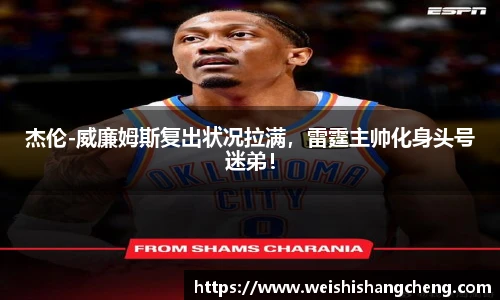 杰伦-威廉姆斯复出状况拉满，雷霆主帅化身头号迷弟！