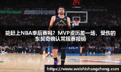能赶上NBA季后赛吗？MVP资历差一场，受伤的东契奇确认常规赛报销