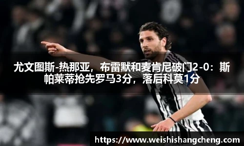 尤文图斯-热那亚，布雷默和麦肯尼破门2-0：斯帕莱蒂抢先罗马3分，落后科莫1分