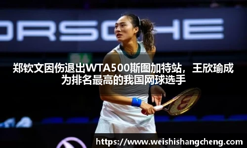 郑钦文因伤退出WTA500斯图加特站，王欣瑜成为排名最高的我国网球选手
